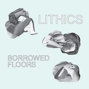 LITHICS / リシックス / BORROWED FLOORS