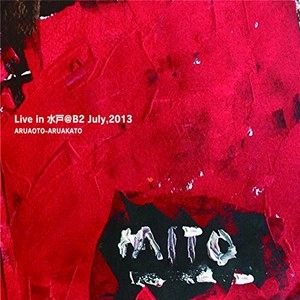 ARUAOTO-ARUAKATO / アルアオトアルアカト / ライヴ・イン・水戸＠B2 JULY 2013 / LIVE IN MITO @B2 JULY 2013