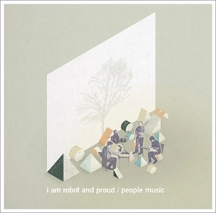 I AM ROBOT AND PROUD / アイ・アム・ロボット・アンド・プラウド / ピープル･ミュージック