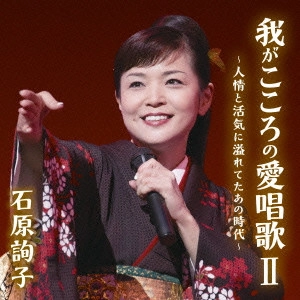 JUNKO ISHIHARA / 石原詢子 / 石原詢子 我がこころの愛唱歌II ~人情と活気に溢れてたあの時代~
