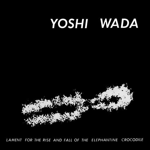 YOSHI WADA / ヨシ・ワダ / ラメント・フォー・ザ・ライズ・アンド・フォール・オブ・ジ・エレファンタイン・クロコダイル