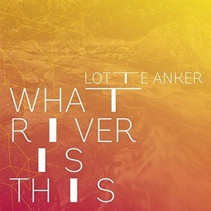 LOTTE ANKER / ロッテ・アンカー / WHAT RIVERS IS THIS