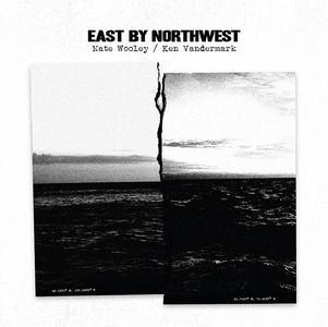 NATE WOOLEY & KEN VANDERMARK / ネイト・ウーリー&ケン・ヴァンダーマーク / EAST BY NORTHWEST