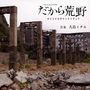 テレビ・サントラ / NHKプレミアムドラマ だから荒野 オリジナルサウンドトラック