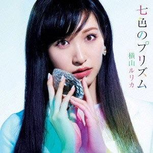 YOKOYAMA RURIKA / 横山ルリカ / 七色のプリズム