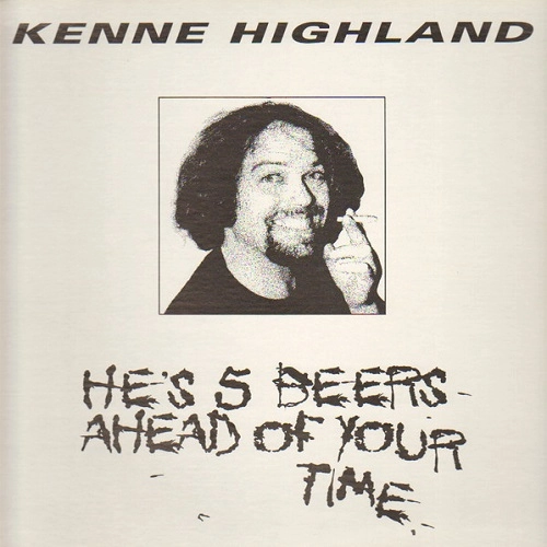 KENNE HIGHLAND / HE'S 5 BEERS AHEAD OF YOUR TIME
