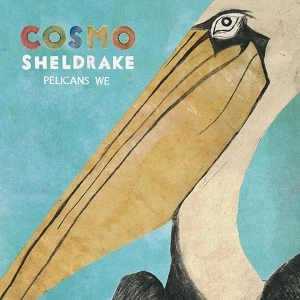 COSMO SHELDRAKE / コスモ・シェルドレイク / PELICANS WE