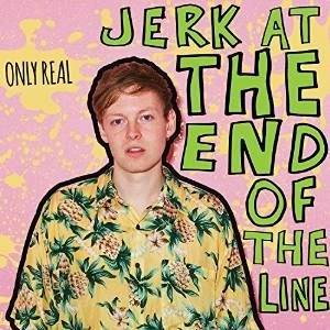 ONLY REAL / オンリー・リアル / JERK AT THE END OF THE LINE