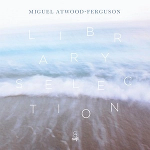 MIGUEL ATWOOD-FERGUSON / ミゲル・アトウッド・ファーガソン / LIBRARY SELECTION