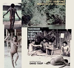 DAVID TOOP / デイヴィッド・トゥープ / LOST SHADOWS: IN DEFENCE OF THE SOUL - YANOMAMI SHAMANISM, SONGS, RITUAL, 1978