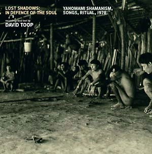 DAVID TOOP / デイヴィッド・トゥープ / LOST SHADOWS: IN DEFENCE OF THE SOUL - YANOMAMI SHAMANISM, SONGS, RITUAL, 1979