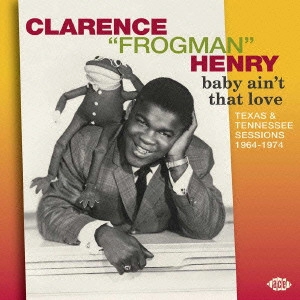 CLARENCE FROGMAN HENRY / クラレンス・フロッグマン・ヘンリー / ベイビー・エイント・ザット・ラヴ テキサス&テネシー・セッションズ 1964-1974