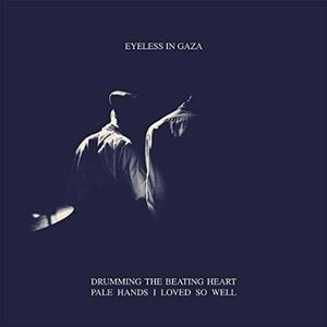 EYELESS IN GAZA / アイレス・イン・ギャザ / DRUMMING THE BEATING HEART / PALE HANDS LOVED SO WELL