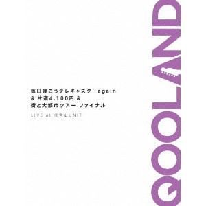 QOOLAND         / "毎日弾こうテレキャスターagain&片道4,100円&街と大都市ツアーファイナル LIVE at 代官山UNIT"