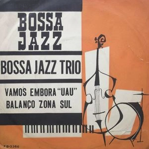 BOSSA JAZZ TRIO / VAMOS EMBORA "UAU"/ BALANCO ZONA SUL