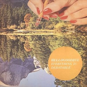HELLOGOODBYE / EVERYTHING IS DEBATABLE