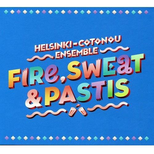 HELSINKI COTONOU ENSEMBLE / ヘルシンキ・コトヌー・アンサンブル / FIRE, SWEAT AND PASTIS