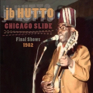 J.B. HUTTO / J.B.ハットー / シカゴ・スライド: ファイナル・ショウズ 1982 / CHICAGO SLIDE: FINAL SHOWS 1982