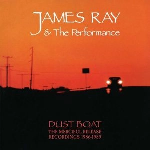 JAMES RAY AND THE PERFORMANCE / DUST BOAT: THE MERCIFUL RELEASE RECORDINGS 1986-1989