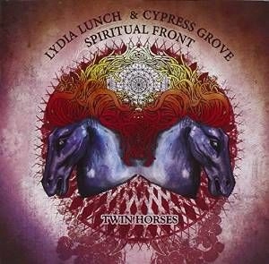 LYDIA LUNCH & CYPRESS GROVE / SPIRITUAL FRONT / TWIN HORSES