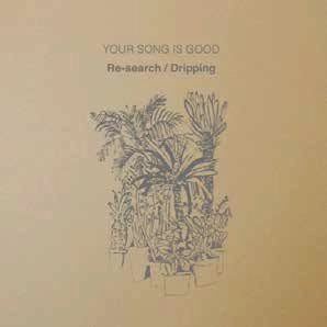 YOUR SONG IS GOOD / RE-SEARCH / DRIPPING