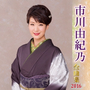 YUKINO ICHIKAWA / 市川由紀乃 / 市川由紀乃 全曲集 2016