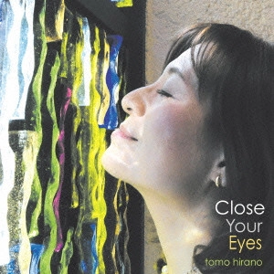 TOMO HIRANO / ヒラノトモ / クローズ・ユア・アイズ / CLOSE YOUE EYES 