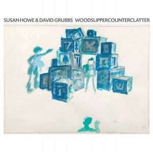 SUSAN HOWE & DAVID GRUBBS / WOODSLIPPERCOUNTERCLATTER