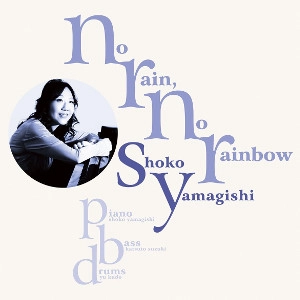 SHOKO YAMAGISHI / 山岸笙子 / ノーレイン・ノーレインボー / No Rain No Rainbow