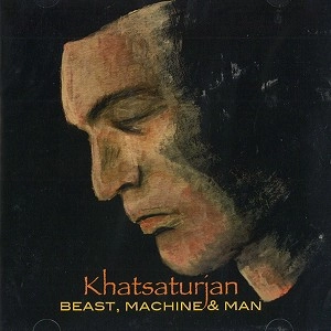 KHATSATURJAN / BEAST, MACHINE AND MAN