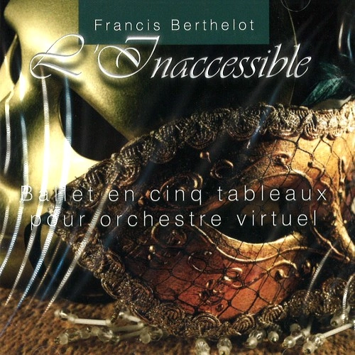 FRANCIS BERTHELOT / L'INACCESSIBLE - BALLET EN CING TABLEAUX POUR ORCHESTRE VIRTUEL
