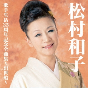 KAZUKO MATSUMURA / 松村和子 / 松村和子歌手生活35周年記念全曲集~出世船~