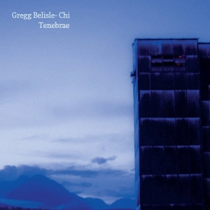 GREGG BELISLE-CHI / グレッグ・ベライル・チ / TENEBRAE
