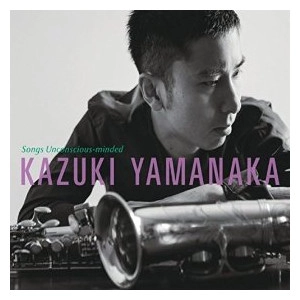 KAZUKI YAMANAKA / 山中一毅 / SONGS UNCONSCIOUS-MINDED
