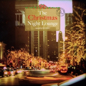 オムニバス / The Christmas Night Lounge mixed by DJ HIRO / THE CHRISTMAS NIGHT LOUNGE MIXED BY DJ HIRO