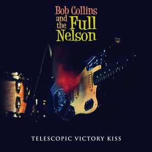 BOB COLLINS & THE FULL NELSON / TELESCOPIC VICTORY KISS