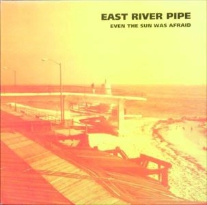 EAST RIVER PIPE / EVEN THE SUN WAS AFRAID