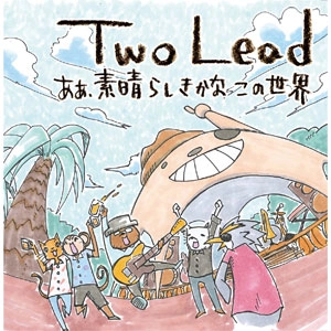 Two Lead / あぁ、素晴らしきかなこの世界