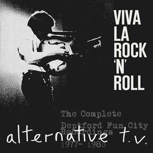 ALTERNATIVE TV / オルタナティヴ・TV / VIVA LA ROCK 'N' ROLL ~ THE COMPLETE DEPTFORD FUN CITY RECORDINGS 1977-1980