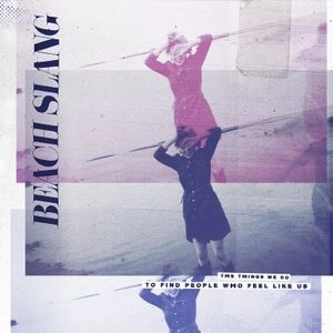 BEACH SLANG / THINGS WE DO TO FIND PEOPLE WHO FEEL LIKE US