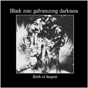 Black zinc galvanizing darkness / Birth of despair