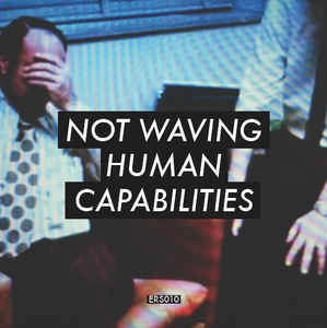 NOT WAVING / HUMAN CAPABILITIES