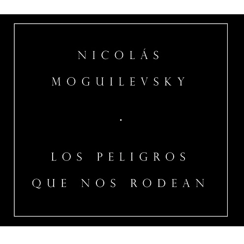 NICOLAS MOGUILEVSKY / ニコラス・モギレフスキー / LOS PELIGROS QUE NOS RODEAN
