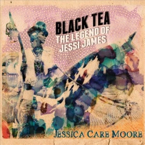 JESSICA CARE MOORE / BLACK TEA: THE LEGEND OF JESSI JAMES