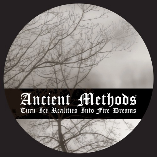 ANCIENT METHODS / TURN ICE REALITIES INTO FIRE DREAMS