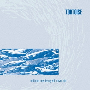 TORTOISE / トータス / ミリオンズ・ナウ・リヴィング・ウィル・ネヴァー・ダイ / MILLIONS NOW LIVING WILL NEVER DIE