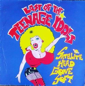 LAST OF THE TEENAGE IDOLS / SATELLITE HEAD GONE SOFT