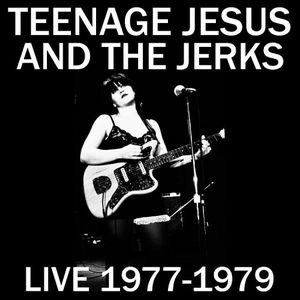 TEENAGE JESUS & THE JERKS / ティーンエイジ・ジーザス・アンド・ザ・ジャークス / ライブ1977 - 79