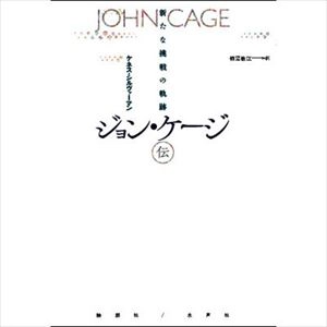 ケネス・シルヴァーマン / ジョン･ケージ伝 新たな挑戦の軌跡