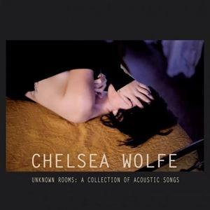 CHELSEA WOLFE / チェルシー・ウルフ / UNKNOWN ROOMS: A COLLECTION OF ACOUSTIC SONGS